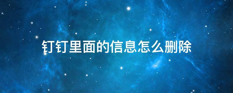 钉钉里面的信息怎么删除（钉钉信息怎么全部删除）