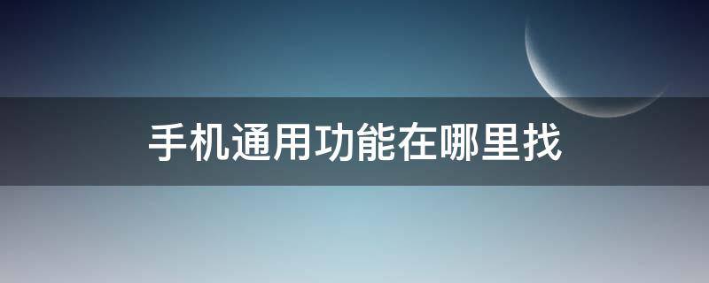 手机通用功能在哪里找 华为手机通用功能在哪里找