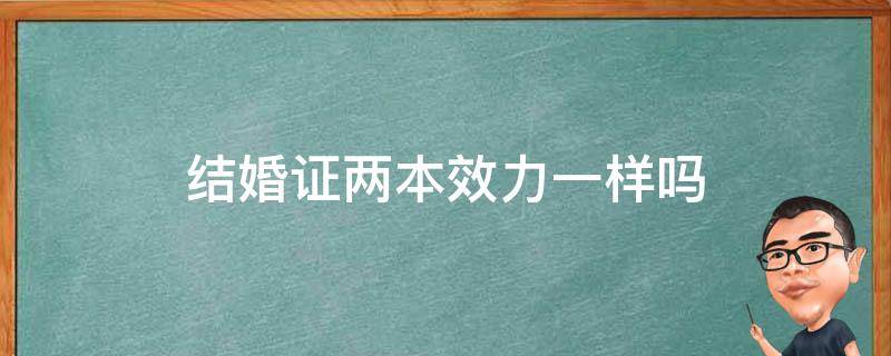 结婚证两本效力一样吗（结婚证要两本一起才有用）