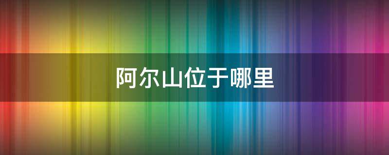 阿尔山位于哪里（请问阿尔山在哪里?）