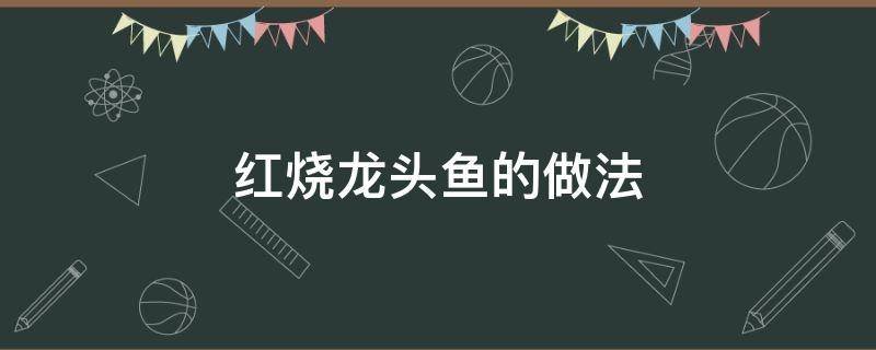 红烧龙头鱼的做法 红烧龙头鱼的做法视频