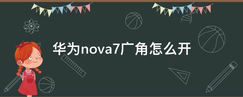 华为nova7广角怎么开 华为nova7广角模式怎么开