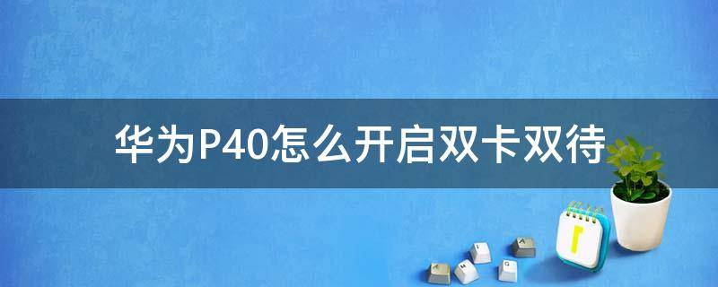 华为P40怎么开启双卡双待（华为p40怎样设置双卡双待）