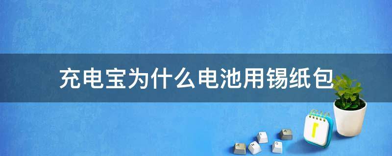 充电宝为什么电池用锡纸包 充电宝电池包的银色纸是什么