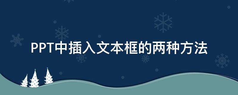 PPT中插入文本框的两种方法 ppt怎么在文本框里插文本框