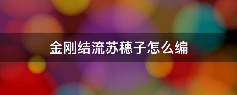 金刚结流苏穗子怎么编 金刚结下面的穗怎么编