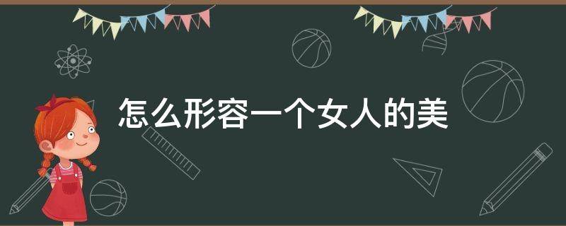 怎么形容一个女人的美（怎么形容一个女人的美的一句话）