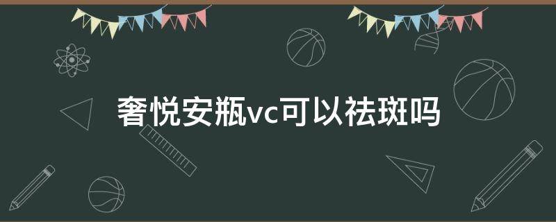 奢悦安瓶vc可以祛斑吗（奢悦vc安瓶用多久见效）