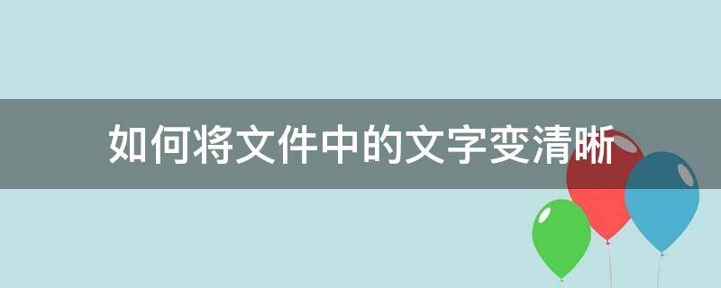 如何将文件中的文字变清晰 怎么让文字变得更清晰