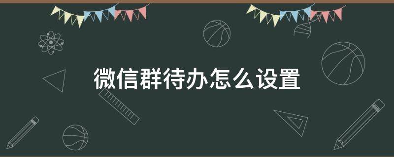 微信群待办怎么设置 苹果微信群待办怎么设置