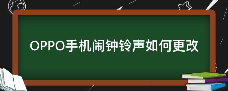 OPPO手机闹钟铃声如何更改（oppo手机怎么改闹钟铃声）