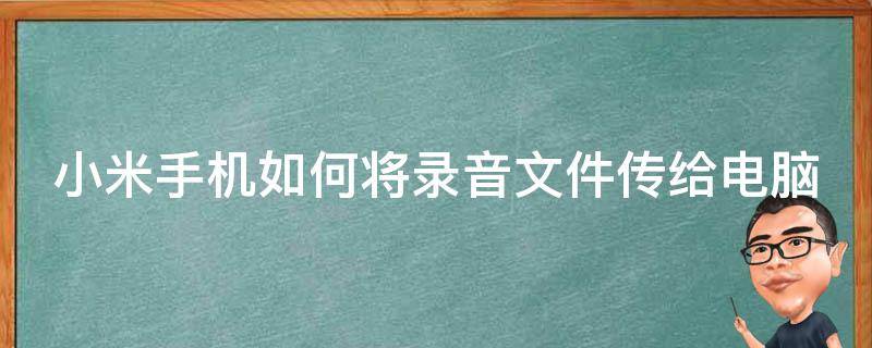 小米手机如何将录音文件传给电脑（小米手机录音怎么传输到电脑）