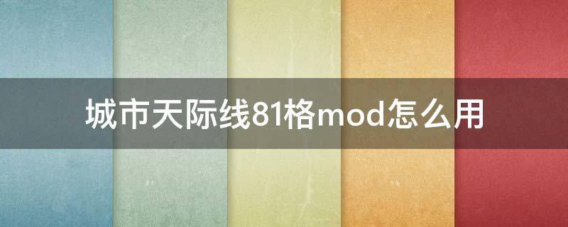 城市天际线81格mod怎么用（城市天际线81格mod怎么用不了）