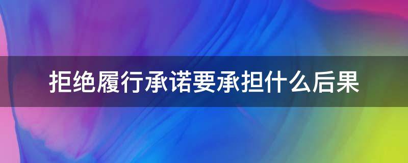 拒绝履行承诺要承担什么后果 不履行承诺的法律后果