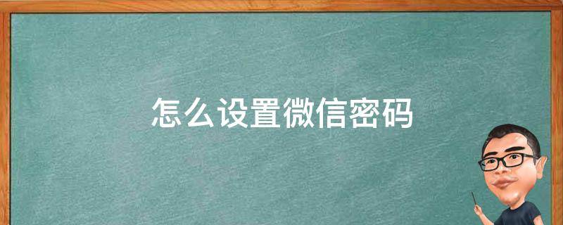 怎么设置微信密码 怎么设置微信密码不让别人打开