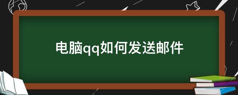 电脑qq如何发送邮件 电脑QQ如何发送邮件