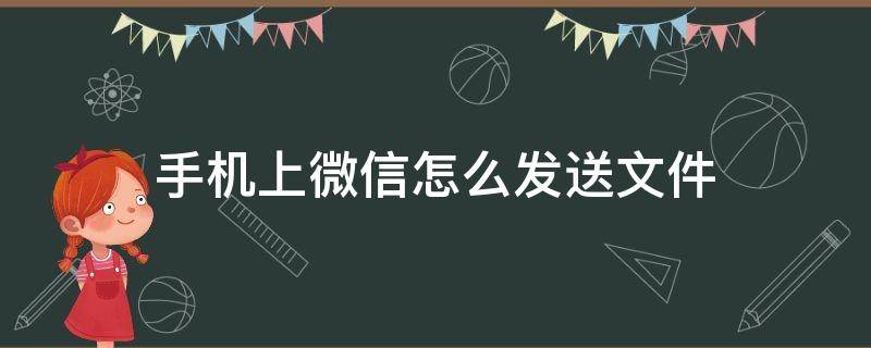 手机上微信怎么发送文件 手机文件如何发送到微信里