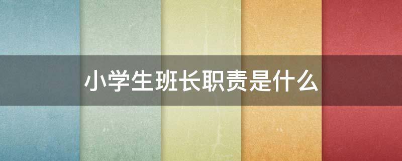 小学生班长职责是什么（小学生班长的职责是什么）