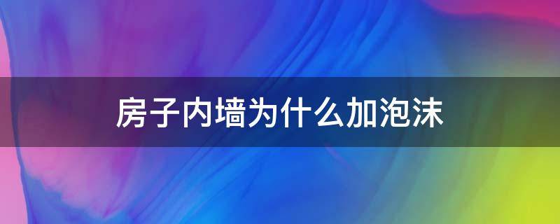 房子内墙为什么加泡沫（墙内有泡沫）