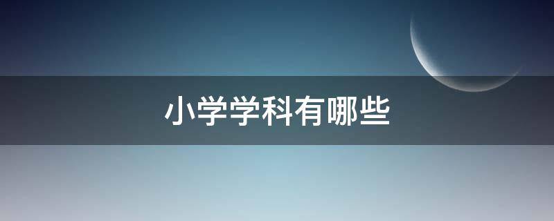 小学学科有哪些 上海小学学科有哪些