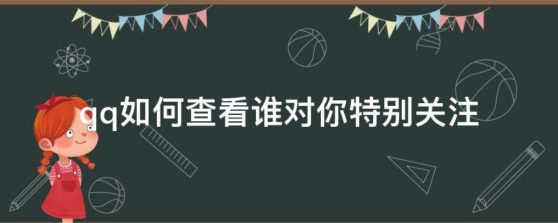 qq如何查看谁对你特别关注 QQ怎么看谁在默默关注我