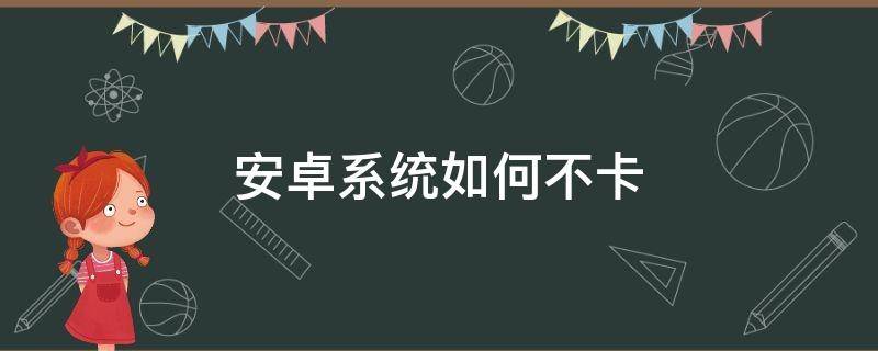 安卓系统如何不卡 安卓系统怎么不卡