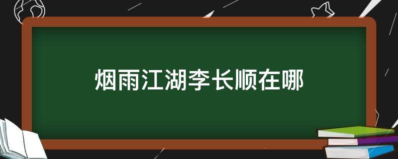 烟雨江湖李长顺在哪（烟雨江湖李长顺在哪里）