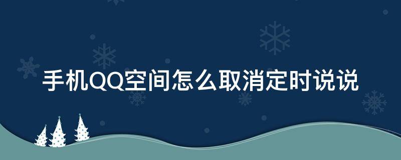 手机QQ空间怎么取消定时说说（qq空间定时说说怎么取消手机上）