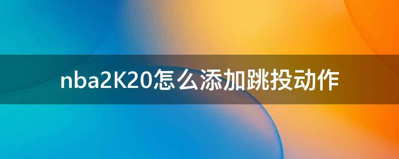 nba2K20怎么添加跳投动作 nba2k20怎么跳步投篮