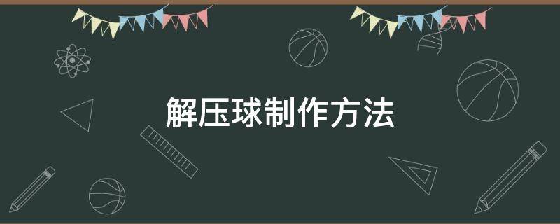 解压球制作方法（怎么做解压球非常简单）