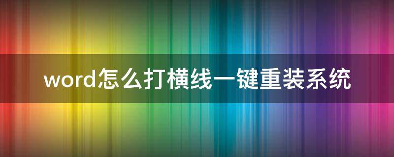 word怎么打横线一键重装系统（word里面怎么打横线这个符号）