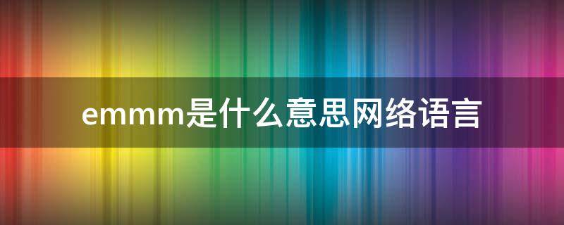 emmm是什么意思网络语言 emmmmmmm什么意思网络用语