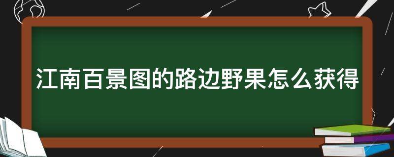 江南百景图的路边野果怎么获得（江南百景图野外探险攻略）