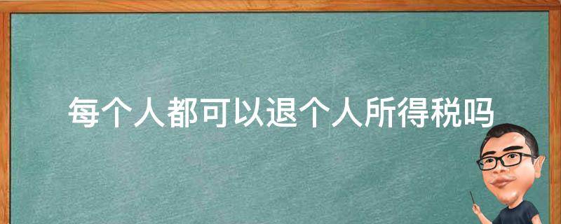 每个人都可以退个人所得税吗 每个人都能退个人所得税吗