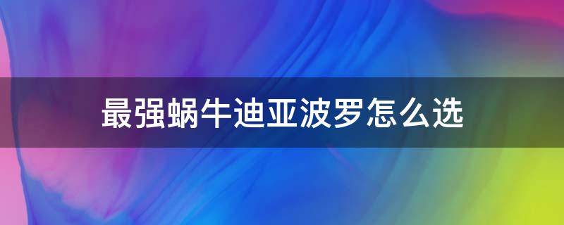 最强蜗牛迪亚波罗怎么选 最强蜗牛迪亚布罗