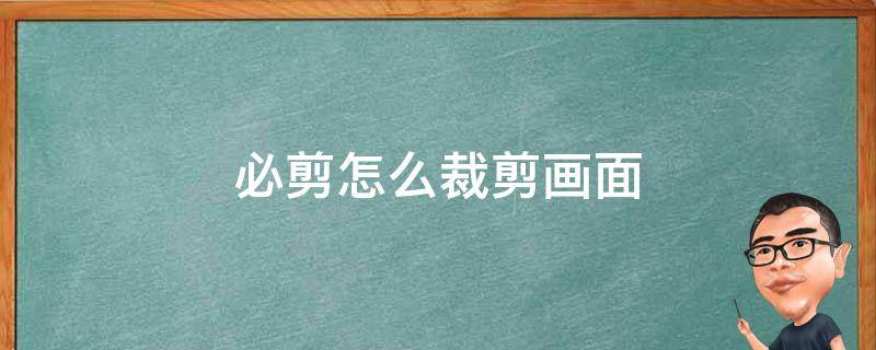 必剪怎么裁剪画面 必剪如何裁剪画面