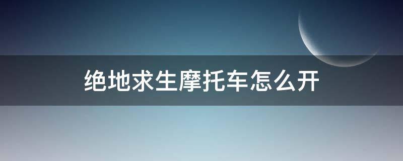 绝地求生摩托车怎么开（绝地求生摩托车怎么开枪）