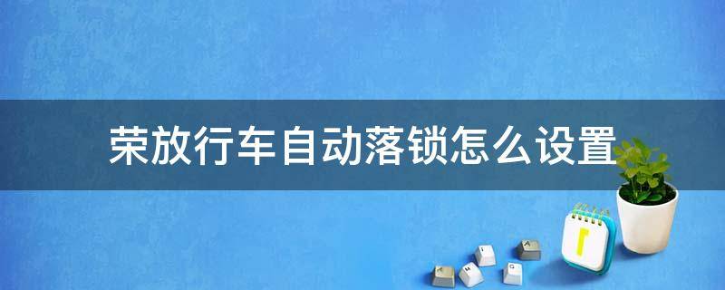 荣放行车自动落锁怎么设置 荣放能设置自动落锁吗