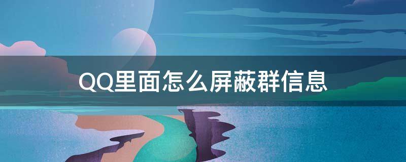 QQ里面怎么屏蔽群信息（怎么屏蔽群消息QQ）