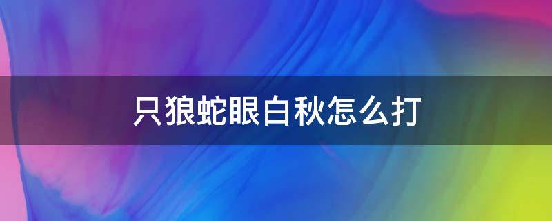 只狼蛇眼白秋怎么打（只狼蛇眼白秋怎么打必须打吗）