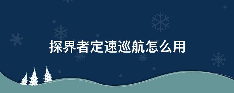 探界者定速巡航怎么用（探界者定速巡航使用视频教程）