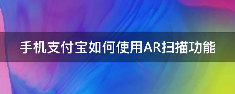 手机支付宝如何使用AR扫描功能 支付宝ar扫描怎么用