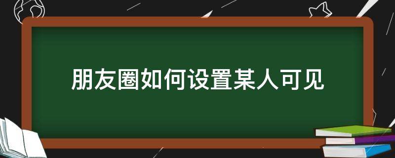 朋友圈如何设置某人可见 朋友圈设置所有人可见怎么设置