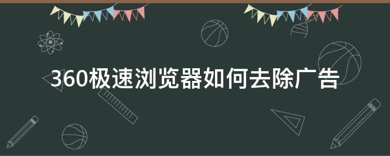 360极速浏览器如何去除广告 怎么彻底关掉360浏览器的广告