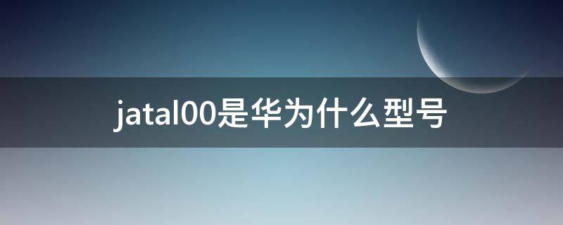 jatal00是华为什么型号（华为jatal00手机多少钱）