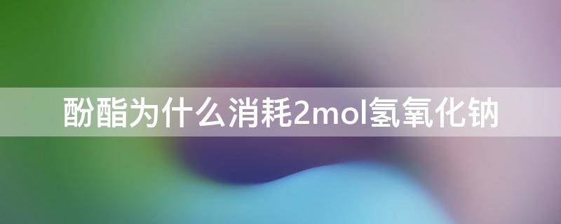 酚酯为什么消耗2mol氢氧化钠（酚酯为什么消耗2mol氢氧化钠化学方程式）