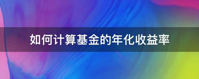 如何计算基金的年化收益率（基金年化收益率怎么计算公式）