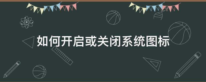 如何开启或关闭系统图标 电脑图标关闭了怎么打开