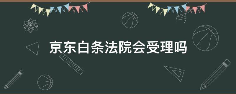 京东白条法院会受理吗（京东白条会诉讼吗）