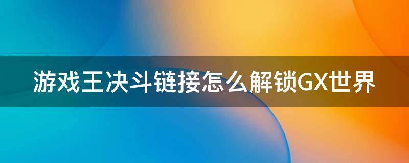 游戏王决斗链接怎么解锁GX世界（游戏王决斗链接怎么开启gx世界）